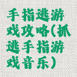 手指逃游戏攻略(抓逃手指游戏音乐)