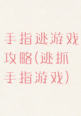 手指逃游戏攻略(逃抓手指游戏)