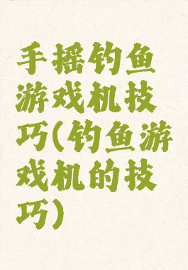 手摇钓鱼游戏机技巧(钓鱼游戏机的技巧)