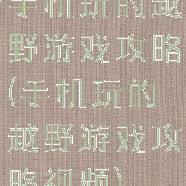 手机玩的越野游戏攻略(手机玩的越野游戏攻略视频)