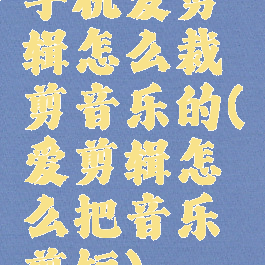 手机爱剪辑怎么裁剪音乐的(爱剪辑怎么把音乐剪短)