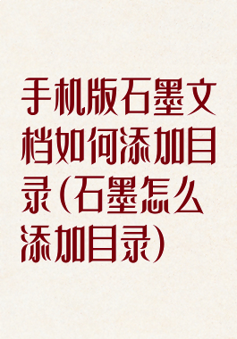 手机版石墨文档如何添加目录(石墨怎么添加目录)