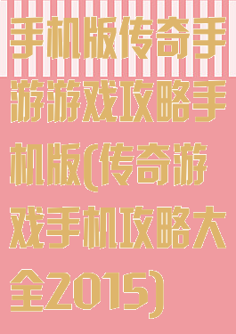 手机版传奇手游游戏攻略手机版(传奇游戏手机攻略大全2015)