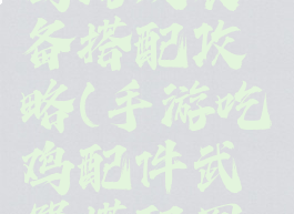 手机版吃鸡游戏装备搭配攻略(手游吃鸡配件武器搭配图解)