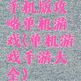 手机版攻略单机游戏(单机游戏手游大全)