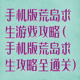 手机版荒岛求生游戏攻略(手机版荒岛求生攻略全通关)