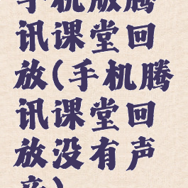 手机版腾讯课堂回放(手机腾讯课堂回放没有声音)