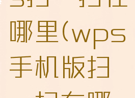 手机版wps扫一扫在哪里(wps手机版扫一扫在哪儿)