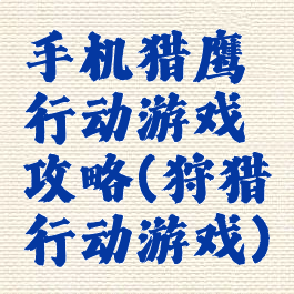 手机猎鹰行动游戏攻略(狩猎行动游戏)