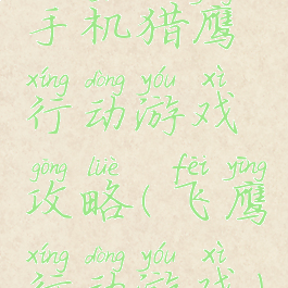 手机猎鹰行动游戏攻略(飞鹰行动游戏)