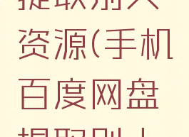手机百度网盘怎么提取别人资源(手机百度网盘提取别人资源怎么解压)