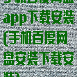 手机百度网盘app下载安装(手机百度网盘安装下载安装)