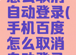 手机百度怎么取消自动登录(手机百度怎么取消自动登录功能)