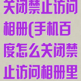 手机百度怎么关闭禁止访问相册(手机百度怎么关闭禁止访问相册里的照片)