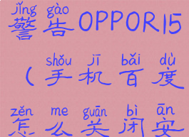 手机百度怎么关闭安全警告OPPOR15(手机百度怎么关闭安全警告小米)