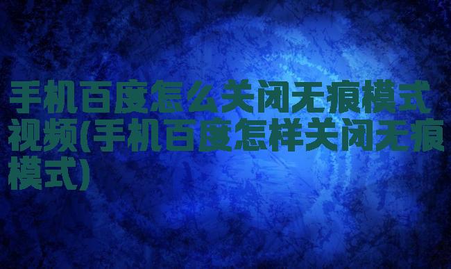 手机百度怎么关闭无痕模式视频(手机百度怎样关闭无痕模式)