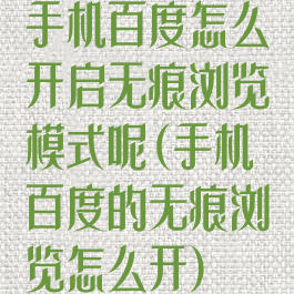 手机百度怎么开启无痕浏览模式呢(手机百度的无痕浏览怎么开)