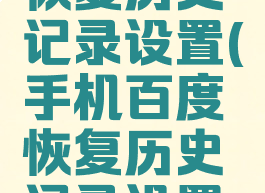 手机百度恢复历史记录设置(手机百度恢复历史记录设置在哪里)