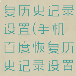 手机百度恢复历史记录设置(手机百度恢复历史记录设置在哪里找)