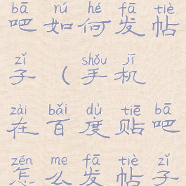 手机百度贴吧如何发帖子(手机在百度贴吧怎么发帖子)