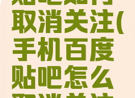 手机百度贴吧如何取消关注(手机百度贴吧怎么取消关注的人)