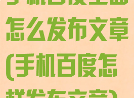手机百度里面怎么发布文章(手机百度怎样发布文章)