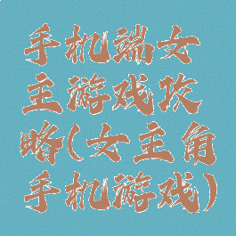 手机端女主游戏攻略(女主角手机游戏)