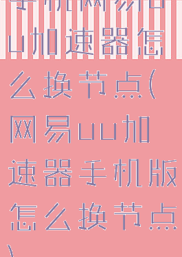 手机网易uu加速器怎么换节点(网易uu加速器手机版怎么换节点)