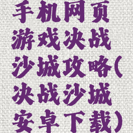 手机网页游戏决战沙城攻略(决战沙城安卓下载)