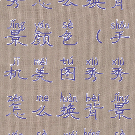 手机美图秀秀怎么换背景颜色(手机美图秀秀怎么换背景颜色为红色)