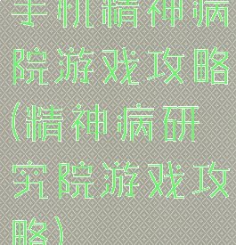 手机精神病院游戏攻略(精神病研究院游戏攻略)