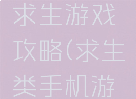 手机上的求生游戏攻略(求生类手机游戏)