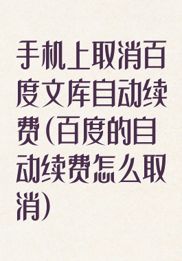 手机上取消百度文库自动续费(百度的自动续费怎么取消)