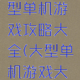 手机上大型单机游戏攻略大全(大型单机游戏大全手机版)