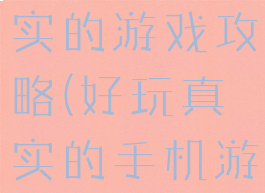 手机中最真实的游戏攻略(好玩真实的手机游戏)