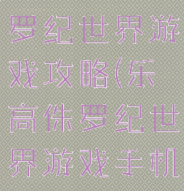 手机乐高侏罗纪世界游戏攻略(乐高侏罗纪世界游戏手机版)