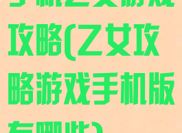 手机乙女游戏攻略(乙女攻略游戏手机版有哪些)