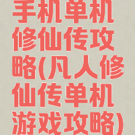 手机单机修仙传攻略(凡人修仙传单机游戏攻略)