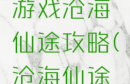 手机单间游戏沧海仙途攻略(沧海仙途手游下载)