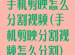 手机剪映怎么分割视频(手机剪映分割视频怎么分割)