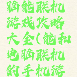 手机和电脑能联机游戏攻略大全(能和电脑联机的手机游戏)