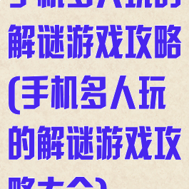 手机多人玩的解谜游戏攻略(手机多人玩的解谜游戏攻略大全)