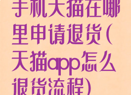 手机天猫在哪里申请退货(天猫app怎么退货流程)