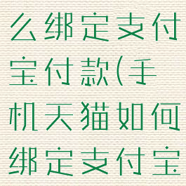 手机天猫怎么绑定支付宝付款(手机天猫如何绑定支付宝)