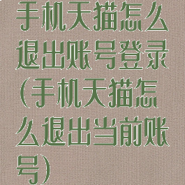 手机天猫怎么退出账号登录(手机天猫怎么退出当前账号)