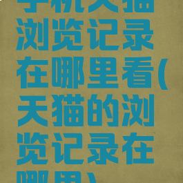 手机天猫浏览记录在哪里看(天猫的浏览记录在哪里)