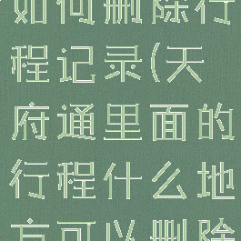 手机天府通如何删除行程记录(天府通里面的行程什么地方可以删除吗)