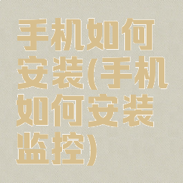 手机如何安装(手机如何安装监控)
