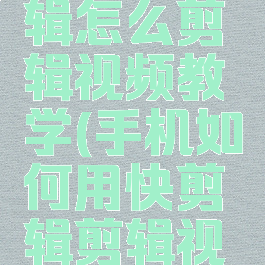 手机快剪辑怎么剪辑视频教学(手机如何用快剪辑剪辑视频)