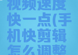 手机快剪辑怎么调视频速度快一点(手机快剪辑怎么调整视频播放速度)